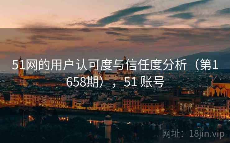 51网的用户认可度与信任度分析（第1658期），51 账号