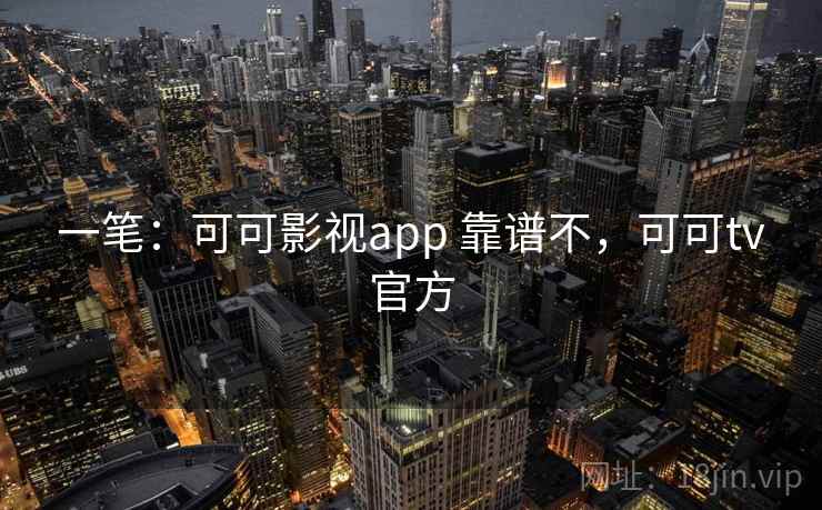 一笔：可可影视app 靠谱不，可可tv官方