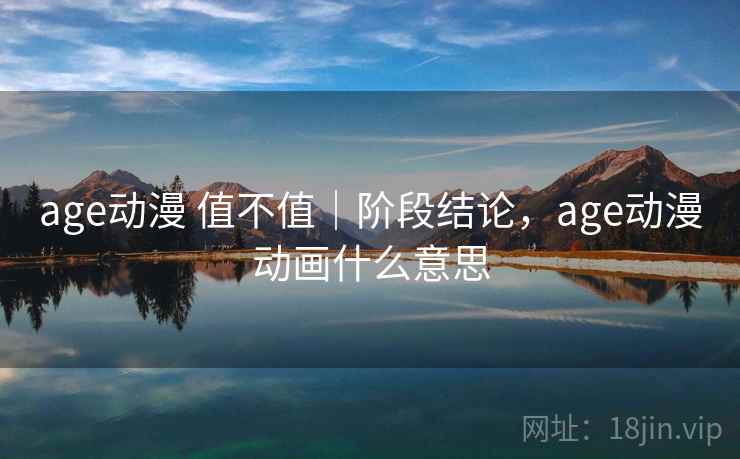 age动漫 值不值｜阶段结论，age动漫动画什么意思