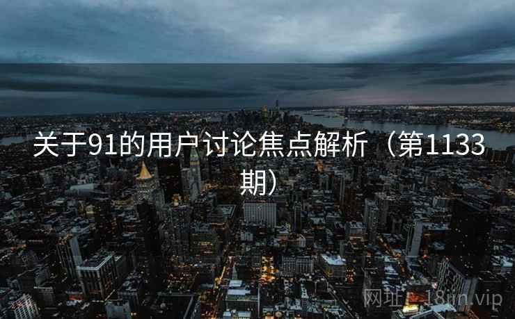 关于91的用户讨论焦点解析(第1133期) 关于91的用户讨论焦点解析(第1133期)
