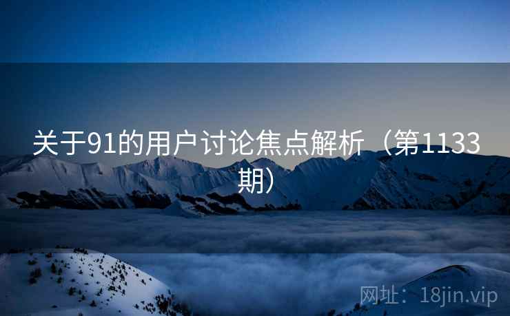 关于91的用户讨论焦点解析(第1133期) 关于91的用户讨论焦点解析(第1133期)