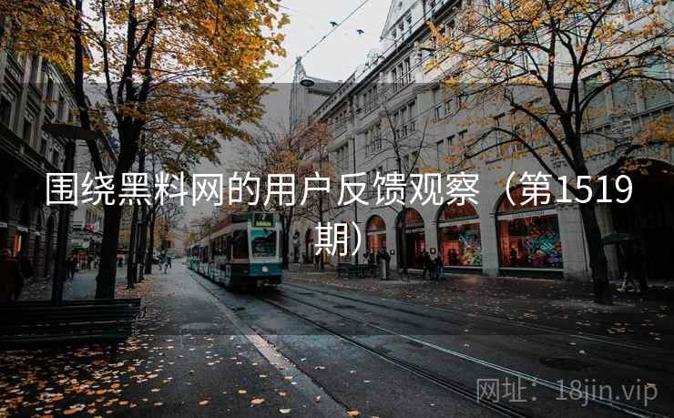 围绕黑料网的用户反馈观察（第1519期）