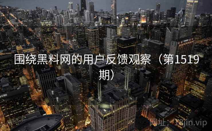 围绕黑料网的用户反馈观察(第1519期) 围绕黑料网的用户反馈观察(第1519期)