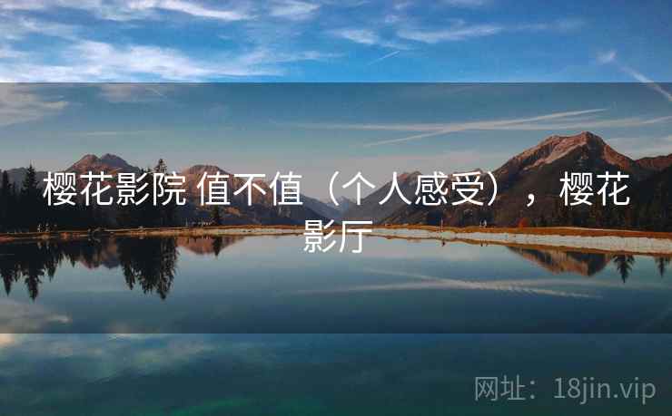 樱花影院 值不值（个人感受），樱花影厅