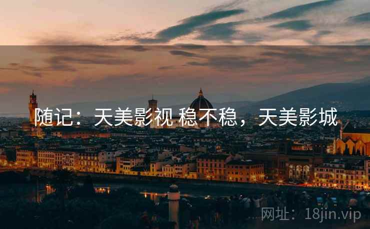 随记:天美影视 稳不稳,天美影城 随记:天美影视 稳不稳,天美影城
