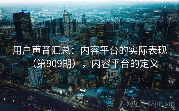 用户声音汇总:内容平台的实际表现(第909期),内容平台的定义 用户声音汇总:内容平台的实际表现(第909期),内容平台的定义