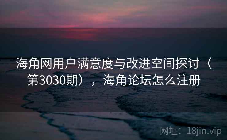 海角网用户满意度与改进空间探讨(第3030期),海角论坛怎么注册 海角网用户满意度与改进空间探讨(第3030期),海角论坛怎么注册