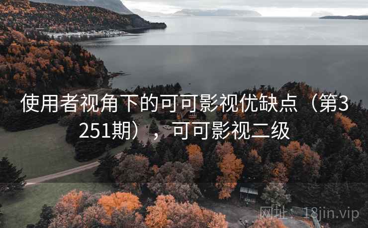 使用者视角下的可可影视优缺点(第3251期),可可影视二级 使用者视角下的可可影视优缺点(第3251期),可可影视二级