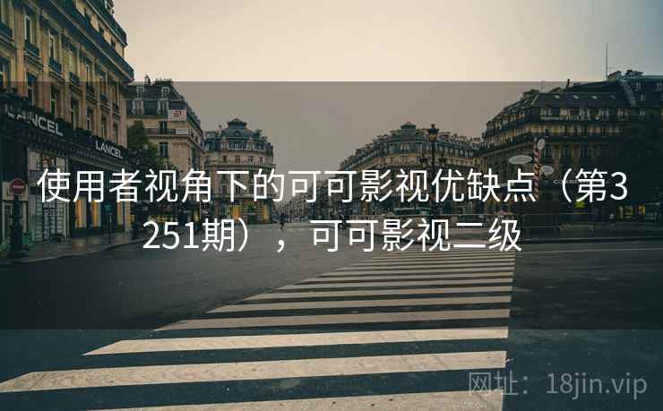 使用者视角下的可可影视优缺点(第3251期),可可影视二级 使用者视角下的可可影视优缺点(第3251期),可可影视二级