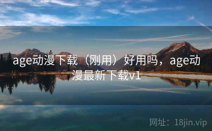 age动漫下载(刚用)好用吗,age动漫最新下载v1 age动漫下载(刚用)好用吗,age动漫最新下载v1