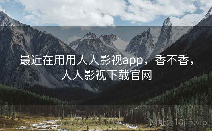最近在用用人人影视app,香不香,人人影视下载官网 最近在用用人人影视app,香不香,人人影视下载官网