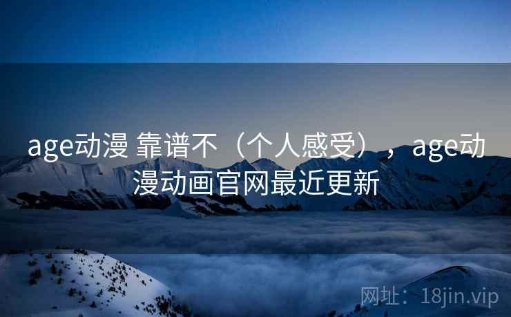 age动漫 靠谱不(个人感受),age动漫动画官网最近更新 age动漫 靠谱不(个人感受),age动漫动画官网最近更新