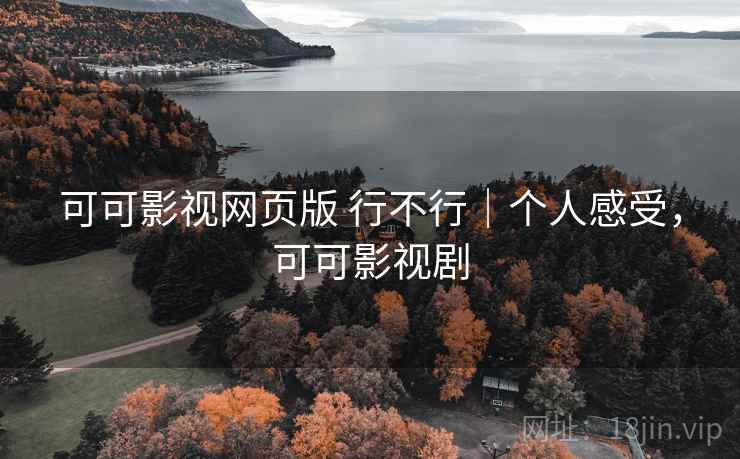 可可影视网页版 行不行|个人感受,可可影视剧 可可影视网页版 行不行|个人感受,可可影视剧