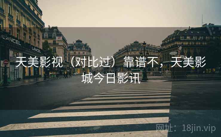 天美影视(对比过)靠谱不,天美影城今日影讯 天美影视(对比过)靠谱不,天美影城今日影讯