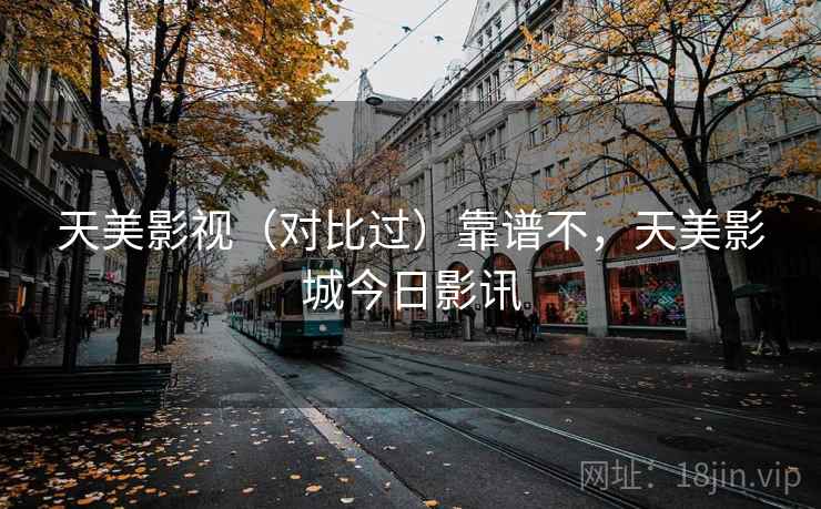 天美影视(对比过)靠谱不,天美影城今日影讯 天美影视(对比过)靠谱不,天美影城今日影讯