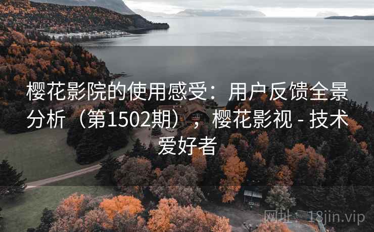 樱花影院的使用感受:用户反馈全景分析(第1502期),樱花影视 - 技术爱好者 樱花影院的使用感受:用户反馈全景分析(第1502期),樱花影视 - 技术爱好者
