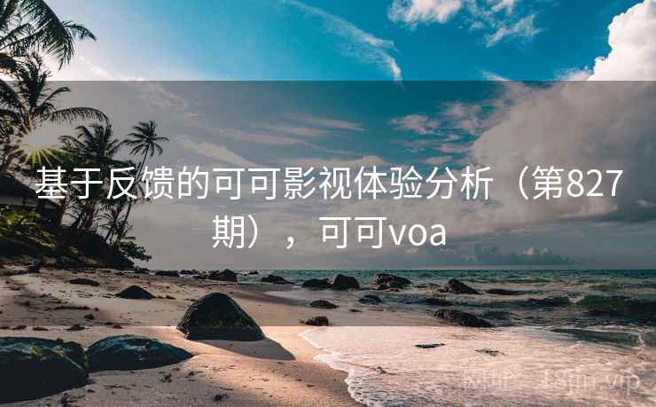 基于反馈的可可影视体验分析(第827期),可可voa 基于反馈的可可影视体验分析(第827期),可可voa