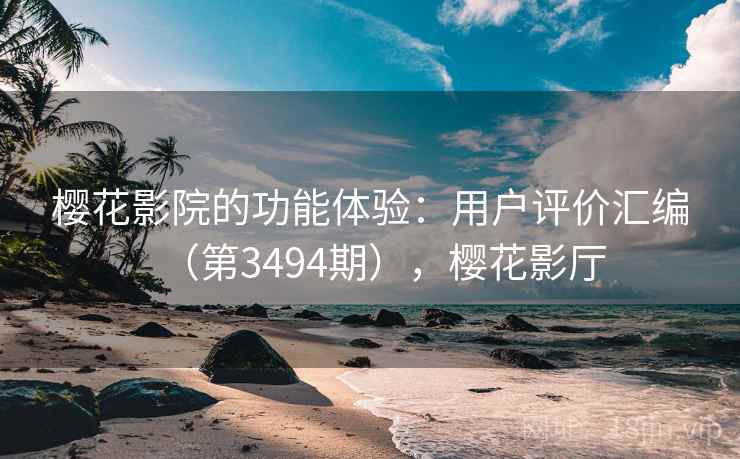 樱花影院的功能体验:用户评价汇编(第3494期),樱花影厅 樱花影院的功能体验:用户评价汇编(第3494期),樱花影厅