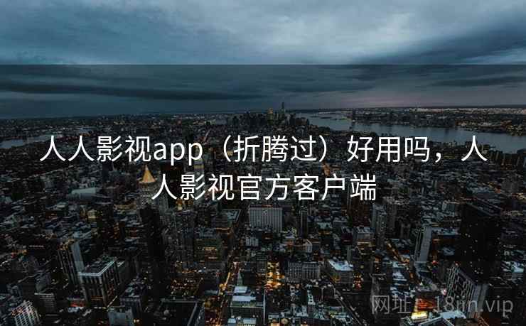 人人影视app(折腾过)好用吗,人人影视官方客户端 人人影视app(折腾过)好用吗,人人影视官方客户端