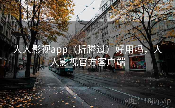 人人影视app(折腾过)好用吗,人人影视官方客户端 人人影视app(折腾过)好用吗,人人影视官方客户端