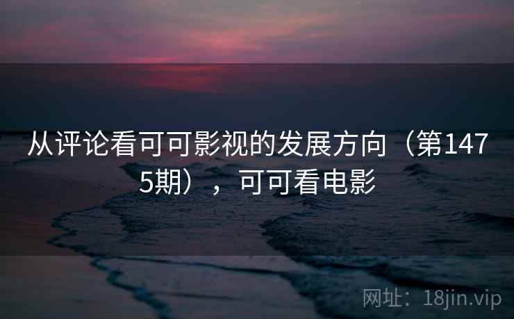 从评论看可可影视的发展方向（第1475期），可可看电影