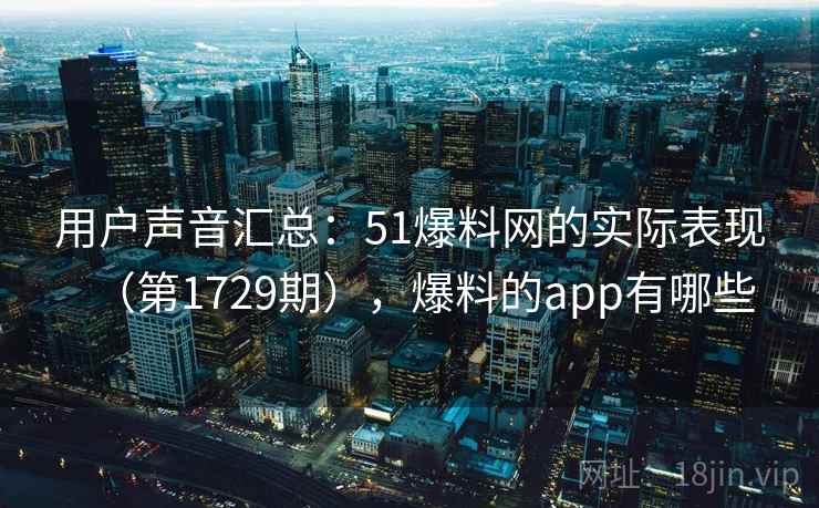 用户声音汇总：51爆料网的实际表现（第1729期），爆料的app有哪些