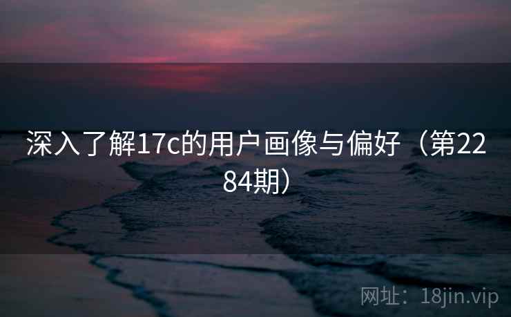 深入了解17c的用户画像与偏好（第2284期）