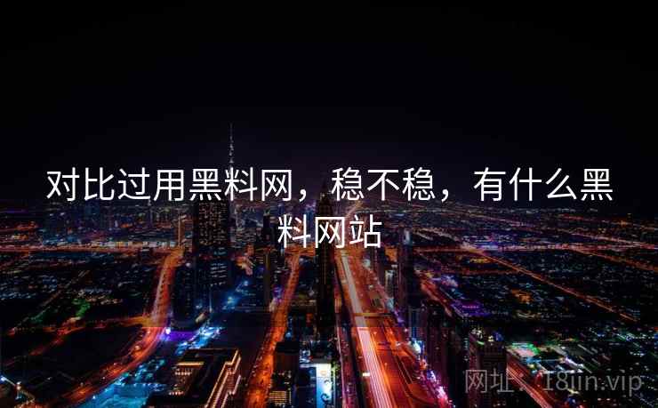 对比过用黑料网,稳不稳,有什么黑料网站 对比过用黑料网,稳不稳,有什么黑料网站