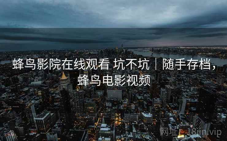 蜂鸟影院在线观看 坑不坑|随手存档,蜂鸟电影视频 蜂鸟影院在线观看 坑不坑|随手存档,蜂鸟电影视频