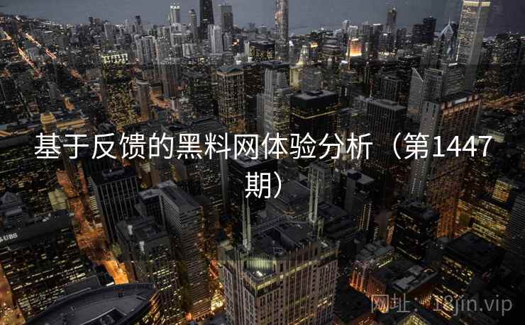 基于反馈的黑料网体验分析(第1447期) 基于反馈的黑料网体验分析(第1447期)
