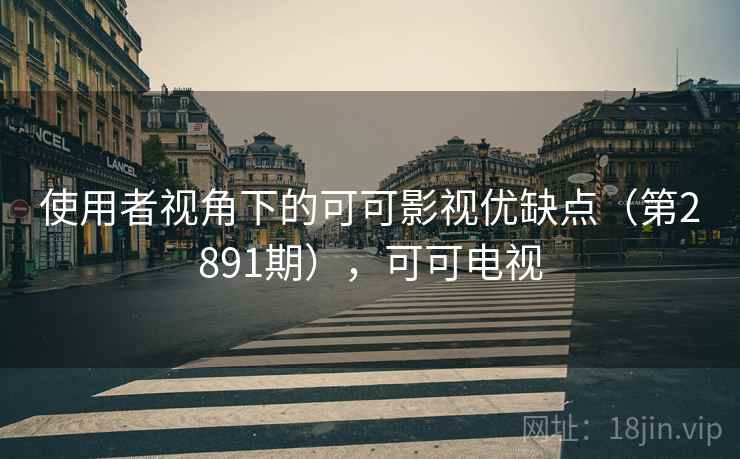 使用者视角下的可可影视优缺点(第2891期),可可电视 使用者视角下的可可影视优缺点(第2891期),可可电视