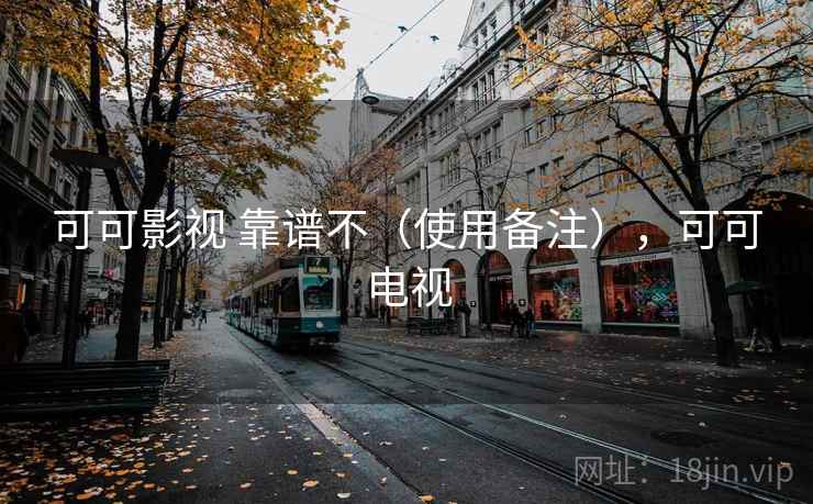 可可影视 靠谱不（使用备注），可可电视