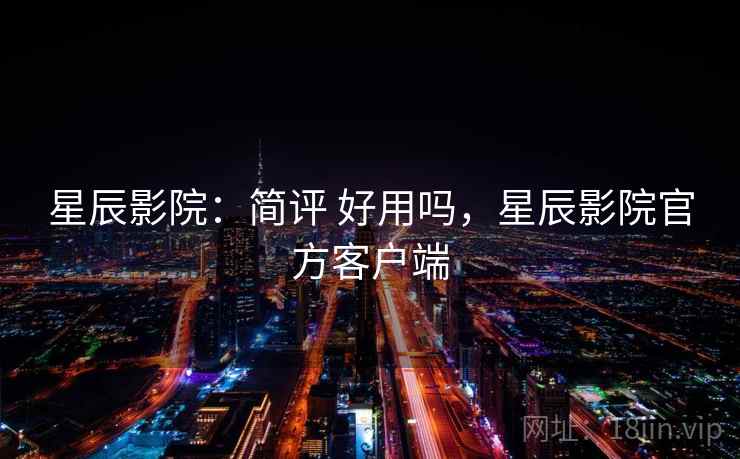 星辰影院:简评 好用吗,星辰影院官方客户端 星辰影院:简评 好用吗,星辰影院官方客户端