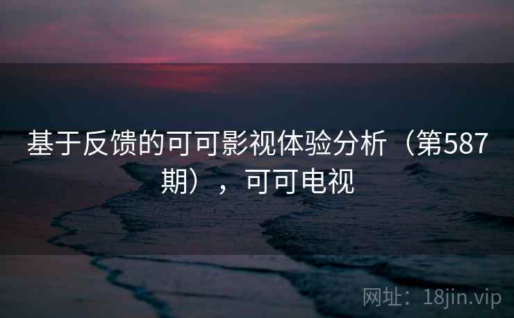 基于反馈的可可影视体验分析（第587期），可可电视