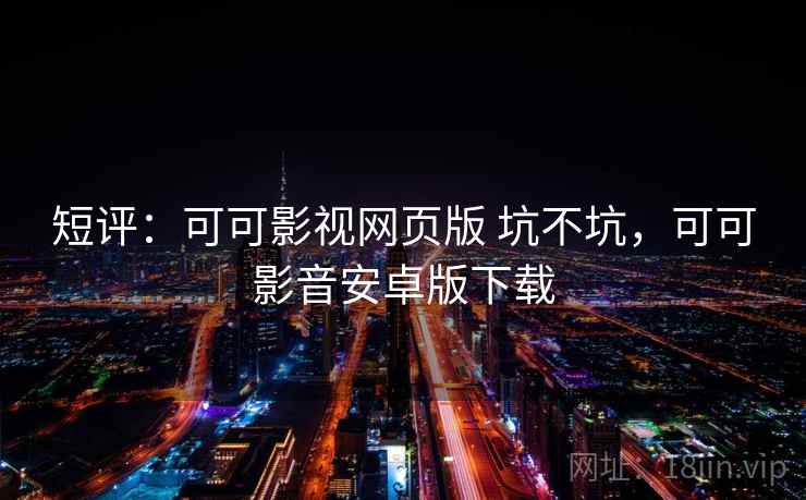 短评：可可影视网页版 坑不坑，可可影音安卓版下载
