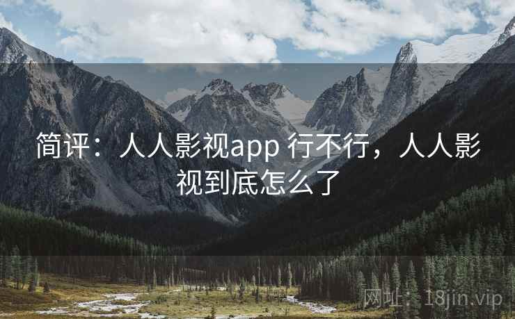 简评:人人影视app 行不行,人人影视到底怎么了 简评:人人影视app 行不行,人人影视到底怎么了