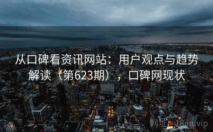 从口碑看资讯网站：用户观点与趋势解读（第623期），口碑网现状