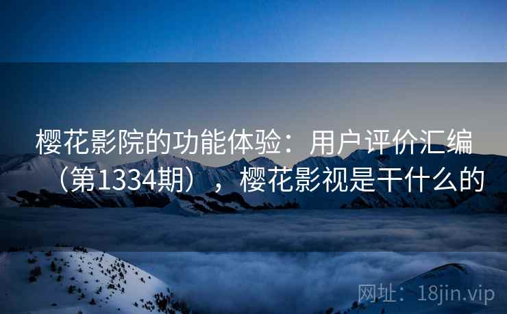 樱花影院的功能体验：用户评价汇编（第1334期），樱花影视是干什么的