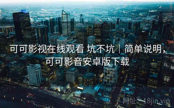 可可影视在线观看 坑不坑|简单说明,可可影音安卓版下载 可可影视在线观看 坑不坑|简单说明,可可影音安卓版下载