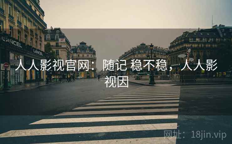 人人影视官网:随记 稳不稳,人人影视因 人人影视官网:随记 稳不稳,人人影视因