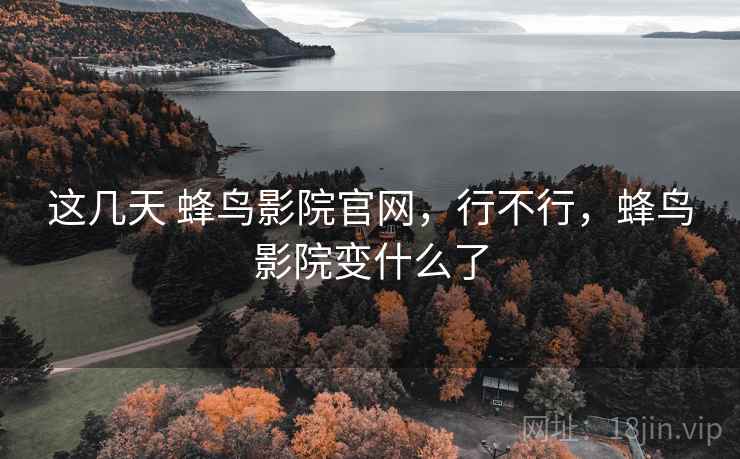 这几天 蜂鸟影院官网,行不行,蜂鸟影院变什么了 这几天 蜂鸟影院官网,行不行,蜂鸟影院变什么了
