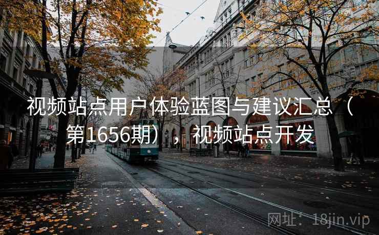 视频站点用户体验蓝图与建议汇总（第1656期），视频站点开发