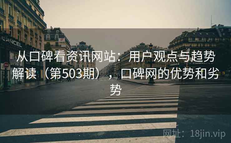 从口碑看资讯网站:用户观点与趋势解读(第503期),口碑网的优势和劣势 从口碑看资讯网站:用户观点与趋势解读(第503期),口碑网的优势和劣势