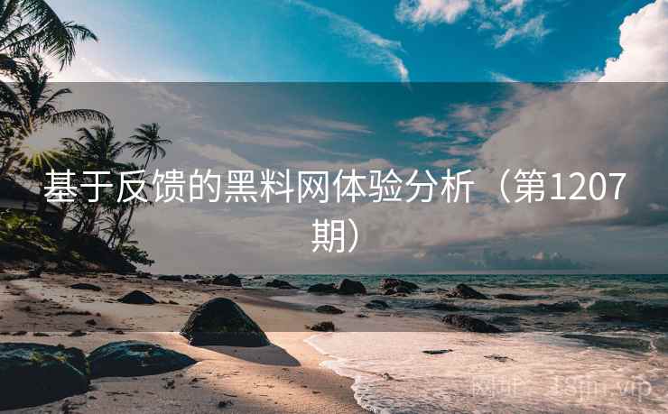 基于反馈的黑料网体验分析(第1207期) 基于反馈的黑料网体验分析(第1207期)