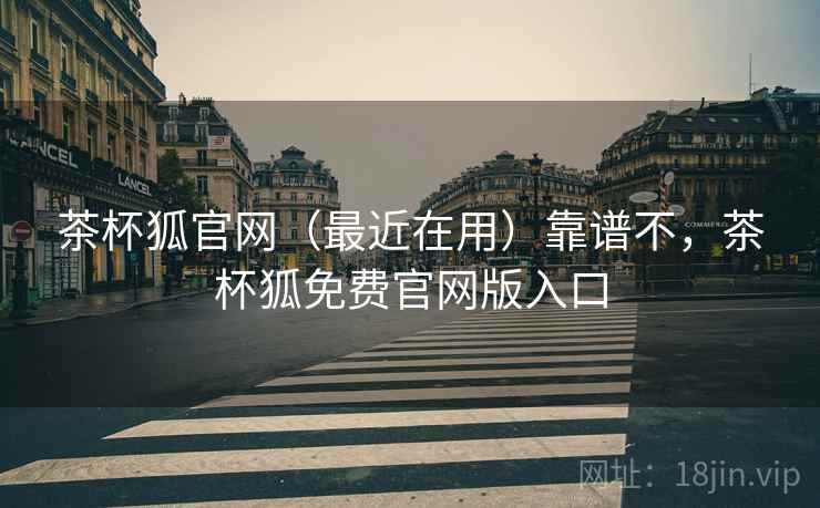 茶杯狐官网(最近在用)靠谱不,茶杯狐免费官网版入口 茶杯狐官网(最近在用)靠谱不,茶杯狐免费官网版入口