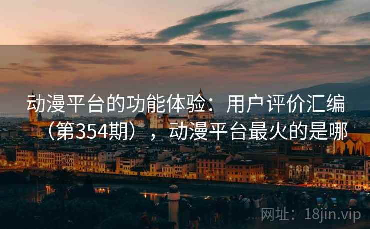 动漫平台的功能体验:用户评价汇编(第354期),动漫平台最火的是哪 动漫平台的功能体验:用户评价汇编(第354期),动漫平台最火的是哪
