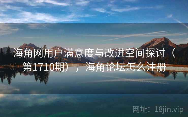 海角网用户满意度与改进空间探讨(第1710期),海角论坛怎么注册 海角网用户满意度与改进空间探讨(第1710期),海角论坛怎么注册