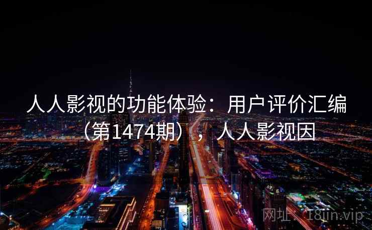 人人影视的功能体验:用户评价汇编(第1474期),人人影视因 人人影视的功能体验:用户评价汇编(第1474期),人人影视因