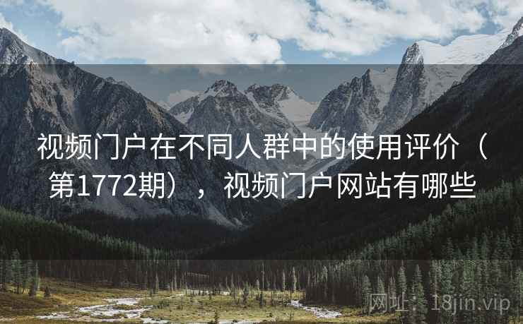 视频门户在不同人群中的使用评价(第1772期),视频门户网站有哪些 视频门户在不同人群中的使用评价(第1772期),视频门户网站有哪些